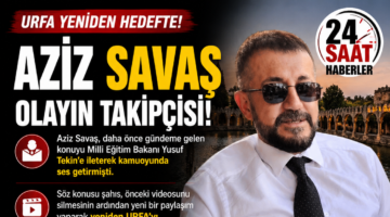 Aziz Savaş Olayın Takipçisi: Urfa Yeniden Hedefte
